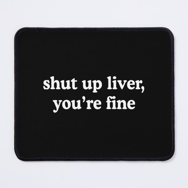 Item preview, Shut Up Liver You're Fine designed and sold by allysmar.
