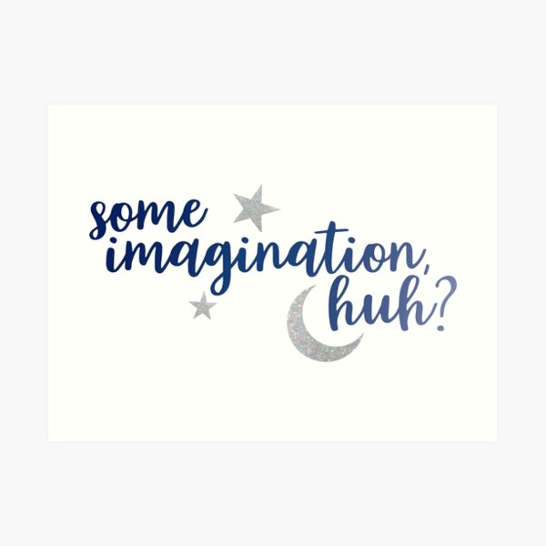 Some Imagination, huh? Art Print