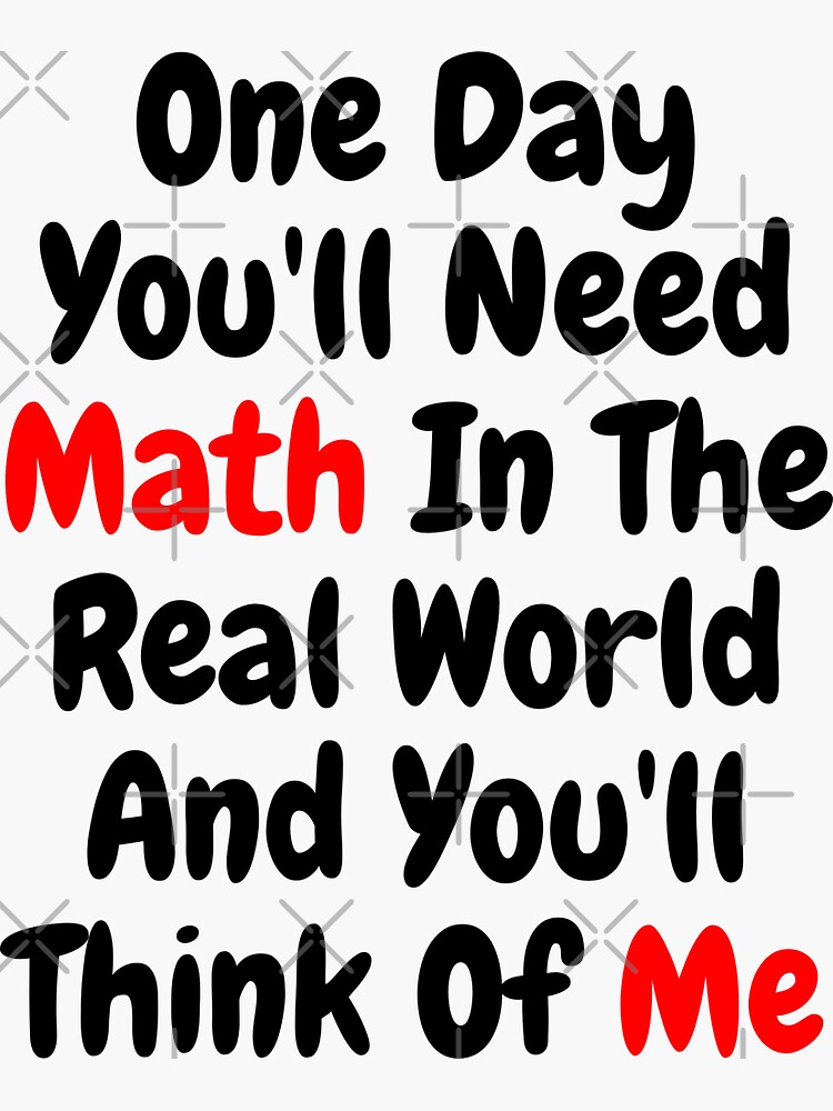 One Day Youll Need Math In The Real World And Youll Think Of Me Sticker For Sale By 6634