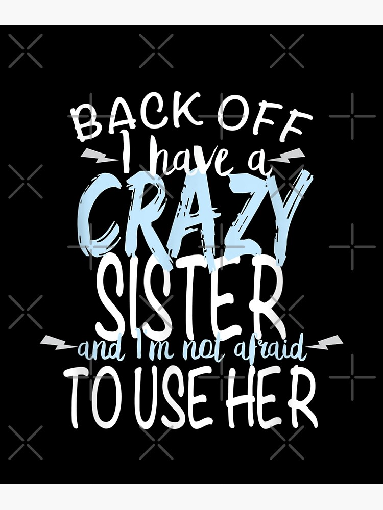 Back Off Have A Crazy Sister And I Am Not Afraid To Use Her Poster