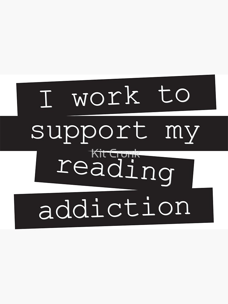 I Work To Support My Reading Addiction - Book Quote by rubyandpearl