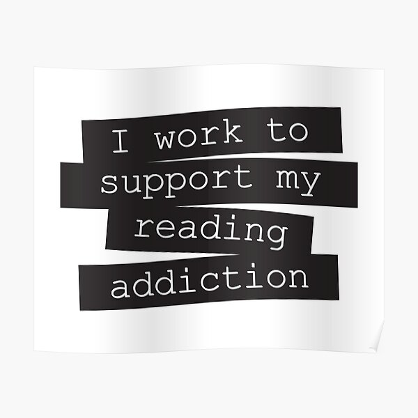 I Work To Support My Reading Addiction - Book Quote Poster