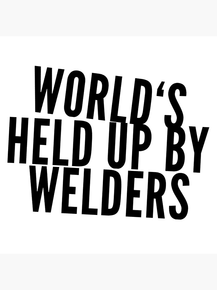 world-s-held-up-by-welders-poster-for-sale-by-sweetwearstore-redbubble