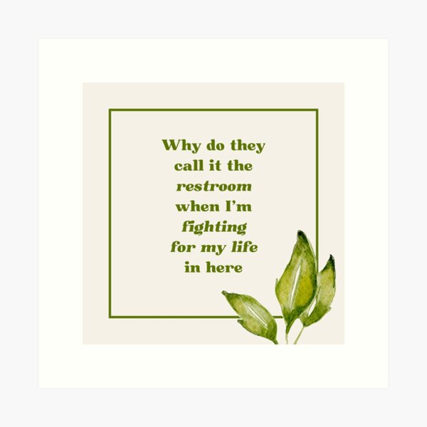 Why Do They Call It The Restroom When I'm Fighting For My Life In Here Art Print