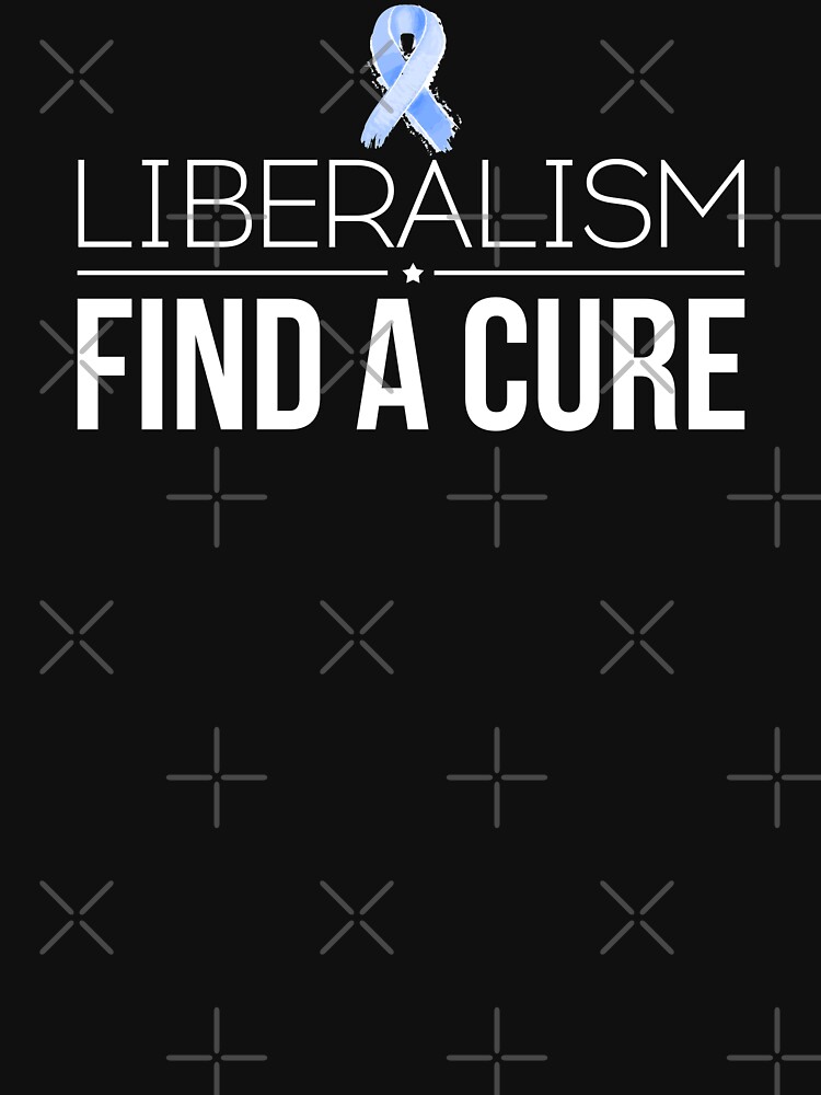 Liberalism Find a Cure Anti Liberal Democrat Pro Conservative Conservatism by shoptshirtswag