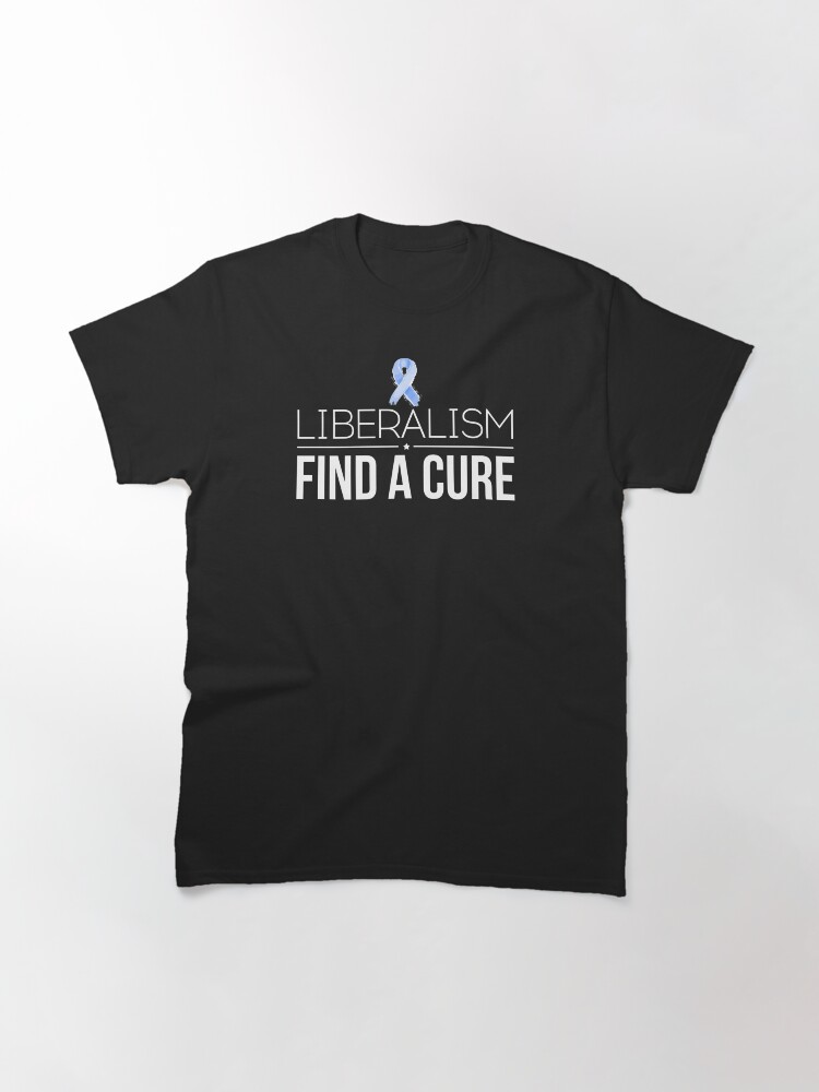 Alternate view of Liberalism Find a Cure Anti Liberal Democrat Pro Conservative Conservatism Classic T-Shirt