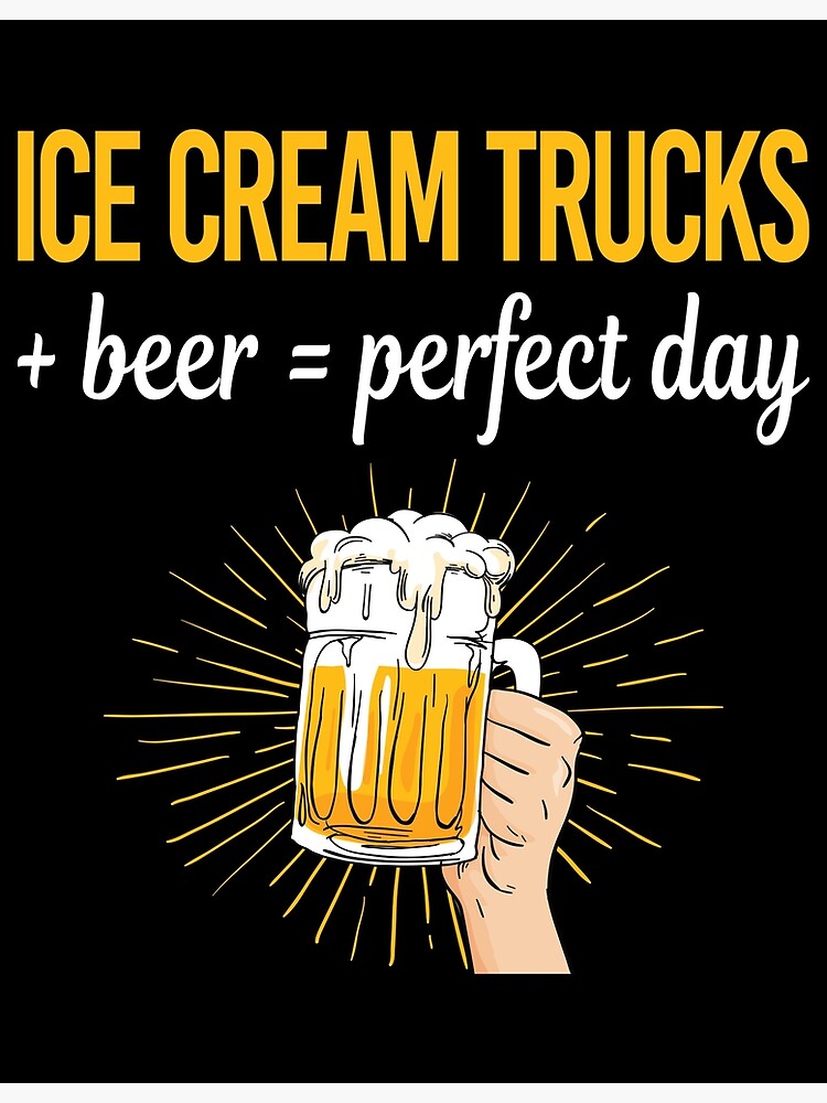 "Beer Perfect Day Ice Cream Truck Trucks" Poster for Sale by