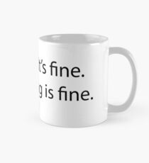 It's fine. I'm fine. Everything is fine. Mug