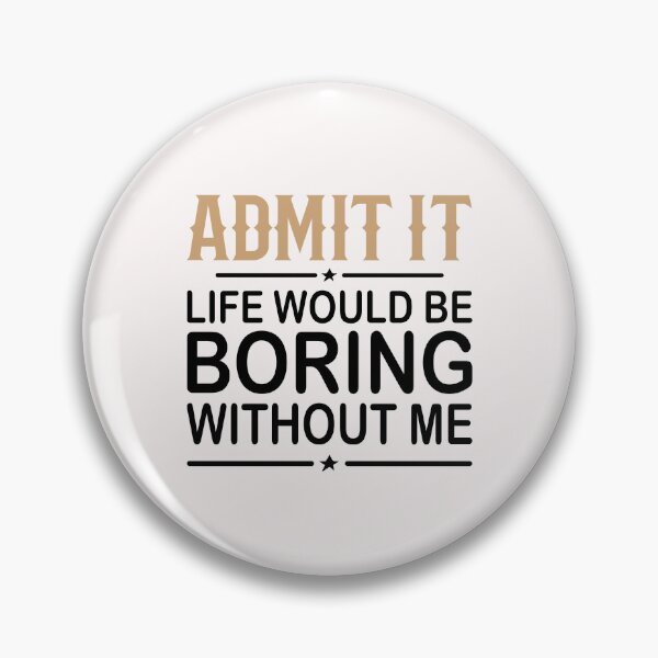 Item preview, Admit It Life Would Be Boring Without Me designed and sold by yeodesign  ⭐⭐⭐⭐⭐.