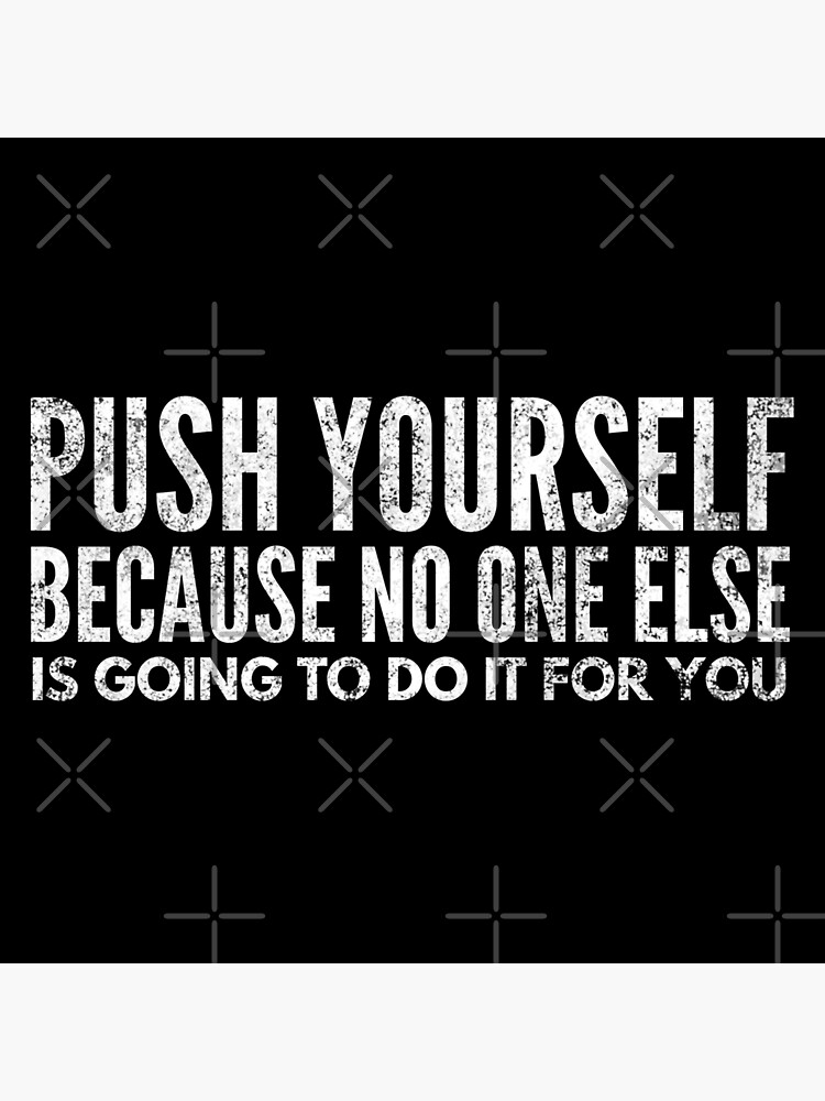 "Push Yourself Because No One Else Is Going To Do It For You