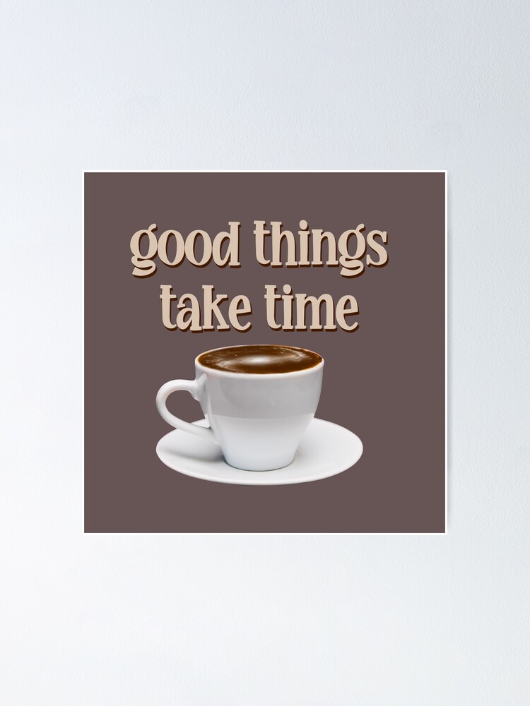 Good Things Take Time Poster For Sale By Kayadmu Redbubble