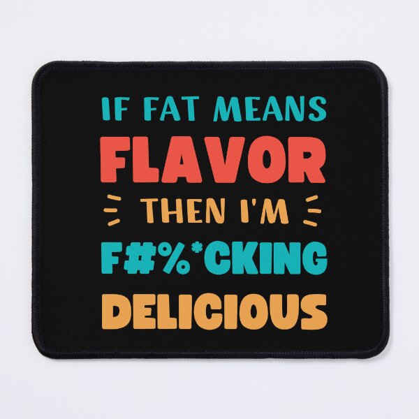 Item preview, IF FAT MEANS FLAVOR THEN I'M FUCKING DELICIOUS designed and sold by appareltolove.