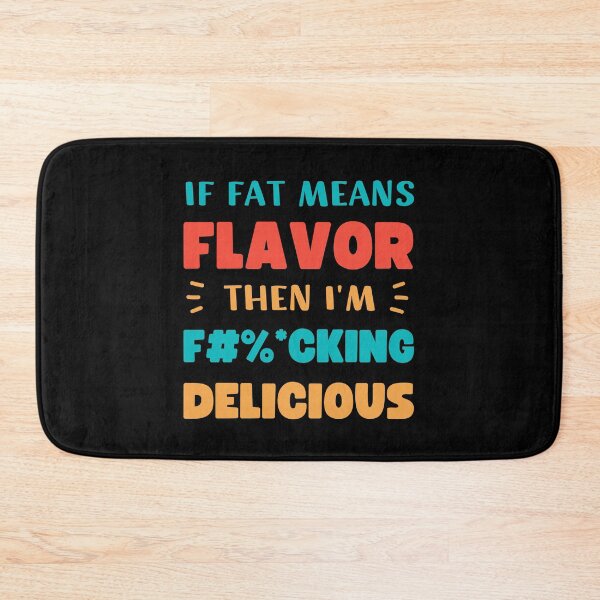 Item preview, IF FAT MEANS FLAVOR THEN I'M FUCKING DELICIOUS designed and sold by appareltolove.