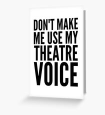dont make me use my theatre voice Greeting Card