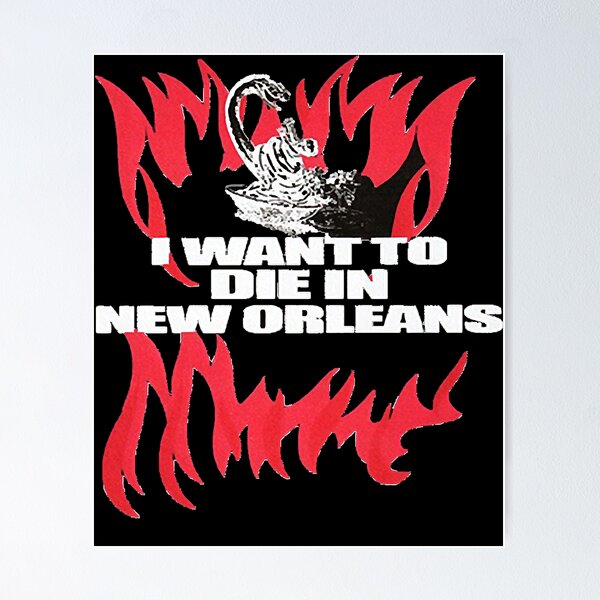 I Want To Die In New Orleans Posters for Sale | Redbubble