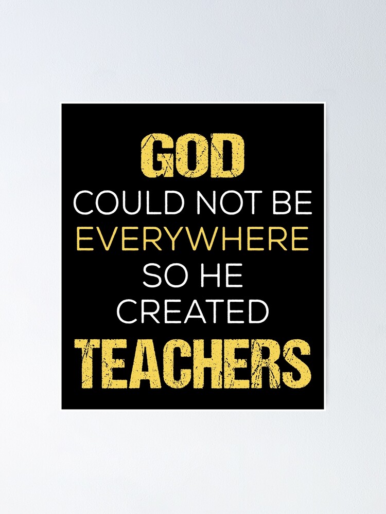 GOD COULD NOT BE EVERYWHERE SO HE CREATED TEACHERS" Poster for Sale by  flamingarts | Redbubble