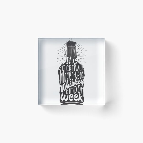 It is a Crawl into a Bottle of Whiskey Kind of Week Acrylic Block