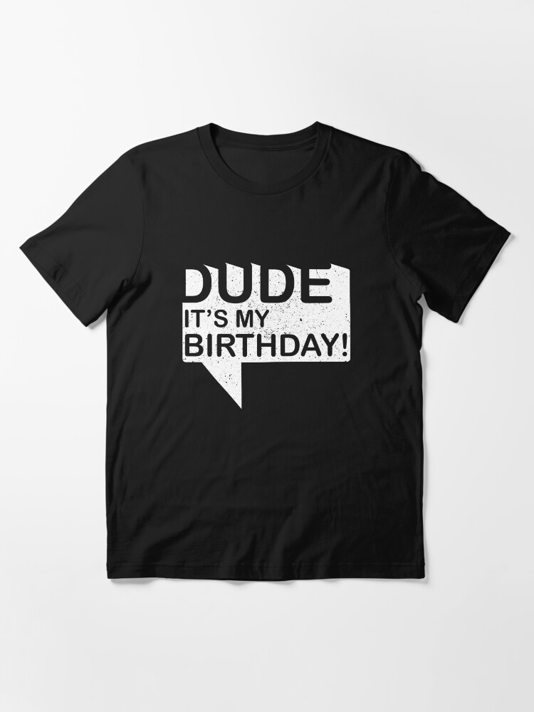 dude its my birthday shirt