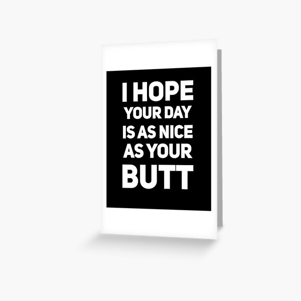 I hope your day is as nice as your butt Greeting Card