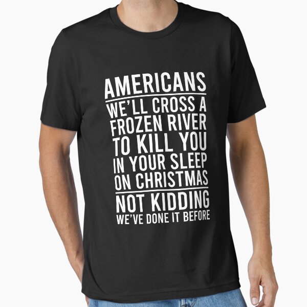 Item preview, Americans We'll cross a frozen river to kill you in your sleep on Christmas Not kidding We're done it before designed and sold by OttilieJacon.