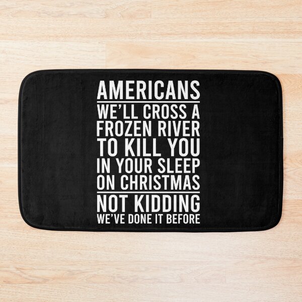 Item preview, Americans We'll cross a frozen river to kill you in your sleep on Christmas Not kidding We're done it before designed and sold by OttilieJacon.