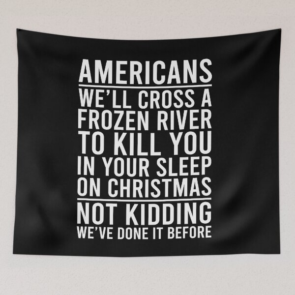 Item preview, Americans We'll cross a frozen river to kill you in your sleep on Christmas Not kidding We're done it before designed and sold by OttilieJacon.