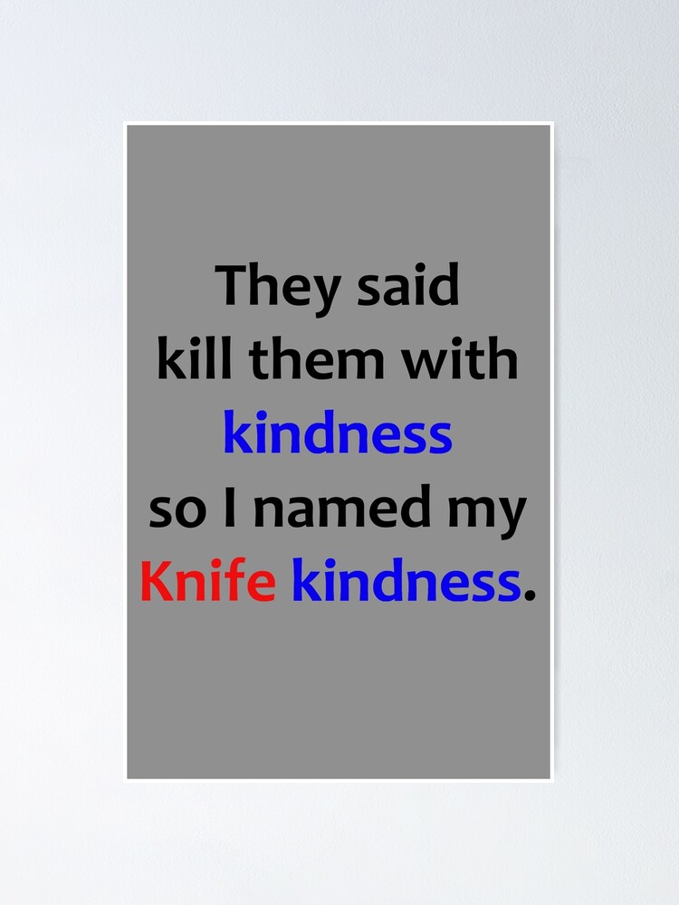 "They said kill them with kindness so I named my knife kindness