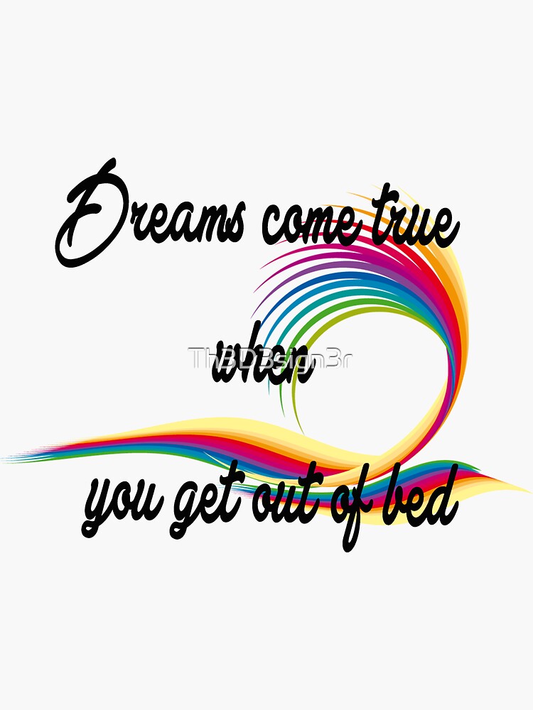 "Dreams come true when you get out of bed" Sticker for Sale by