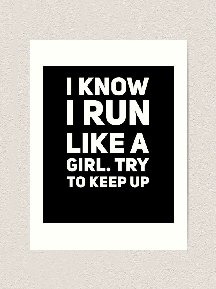 I know I run like a girl try to keep up 