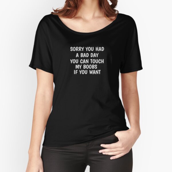 Sorry You Had A Bad Day You Can Touch My Boobs Shirt