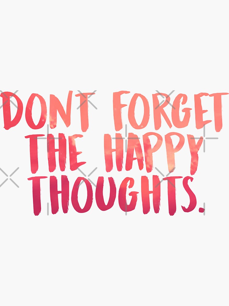 Don't forget the happy thoughts by mgstein