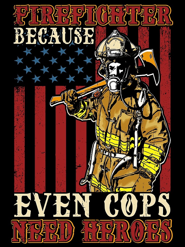 Firefighter Because Even Cops Need Heroes Poster For Sale By