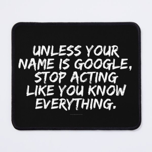 Item preview, Unless your name is Google stop acting like you know everything. designed and sold by punnyfunny.