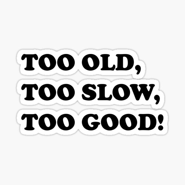 "TOO OLD, TOO SLOW, TOO GOOD!" Sticker for Sale by DomGDesign Redbubble