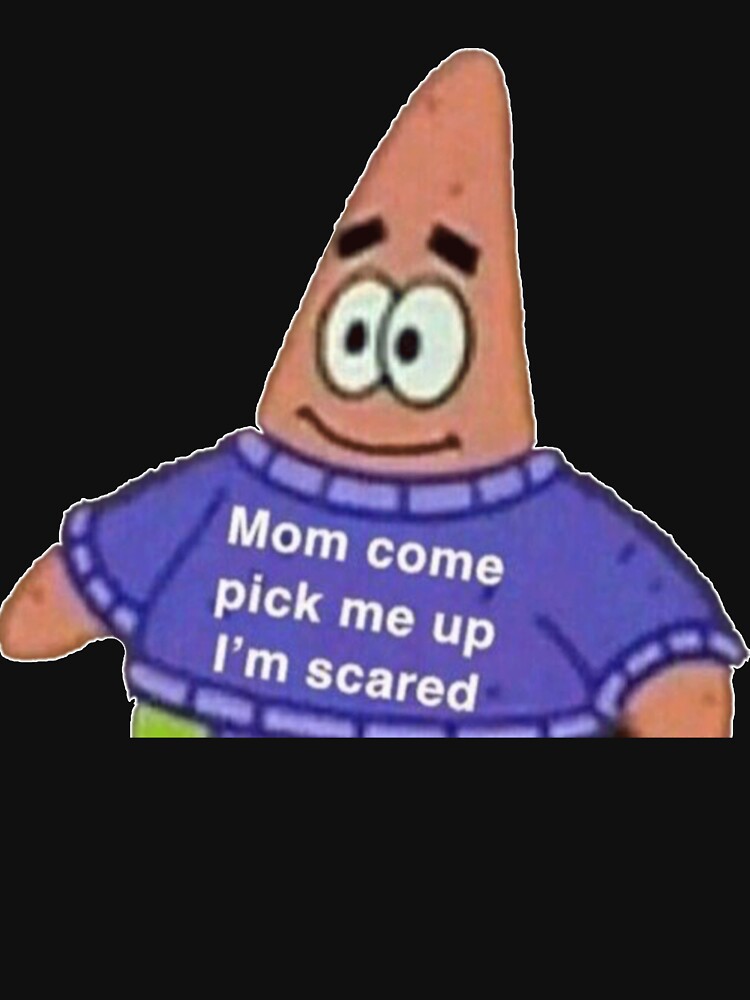 Mom come pick me up I'm scared Patrick Meme " Essential T-Shirt for Sale by  Dwigdwell | Redbubble