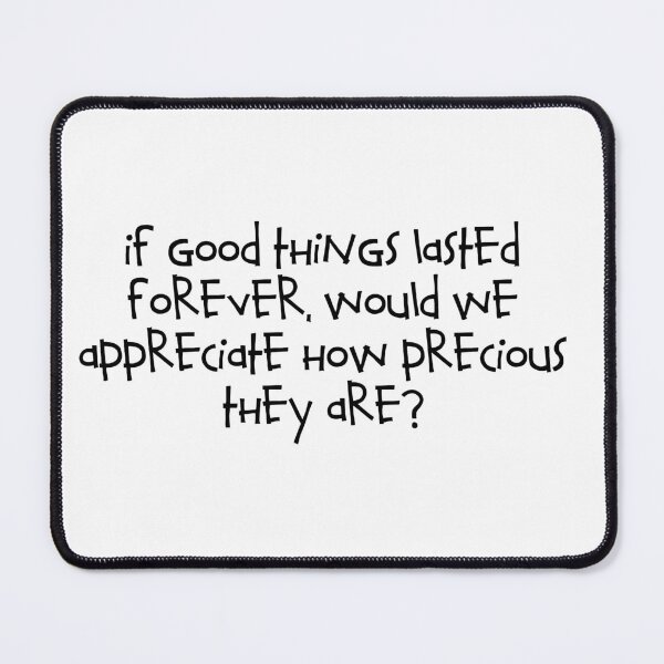 Item preview, If good things lasted forever, would we appreciate how precious they are? designed and sold by RadicalAM.
