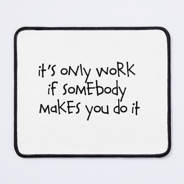 Item preview, It’s only work if somebody makes you do it designed and sold by RadicalAM.