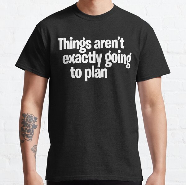 Things aren't exactly going to plan Classic T-Shirt