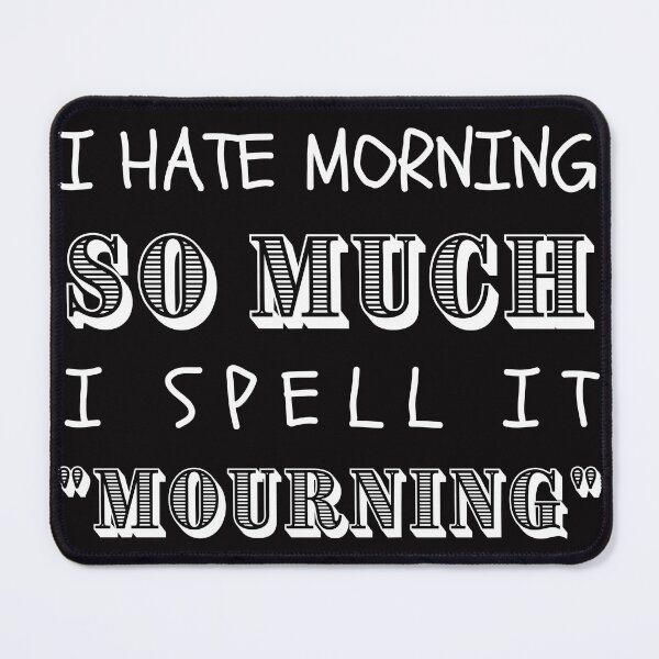 Item preview, I HATE MORNING SO MUCH I SPELL IT MOURNING designed and sold by DanaMire.
