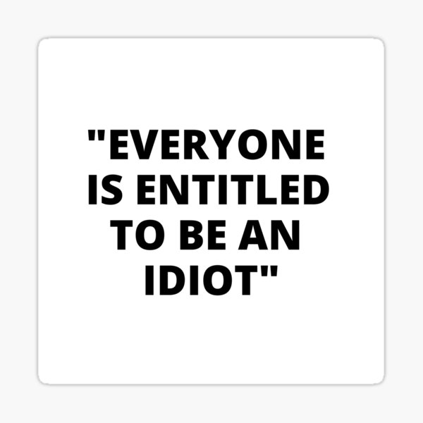 everyone-is-entitled-to-be-an-idiot-white-box-cool-and-funny-quotes