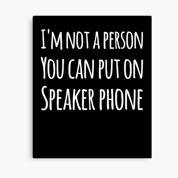 Im Not A Person You Can Put On Speaker Phone Canvas Prints Redbubble
