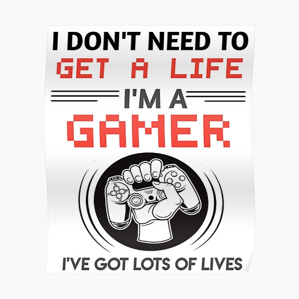 I don't need to get a life. I'm a gamer, I have lots of lives. by