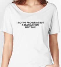 I got 99 problems but a translation ain't one Gift Idea for translators Women's Relaxed Fit T-Shirt
