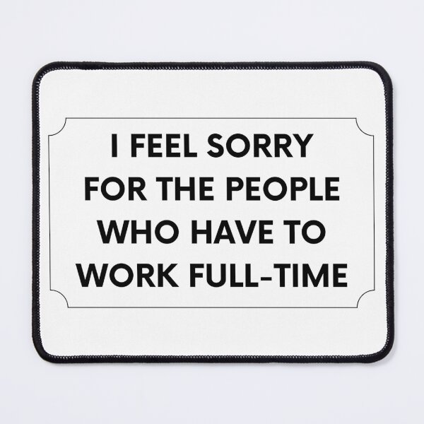 Item preview, I Feel Sorry For The People Who Have To Work Full-Time designed and sold by Kubala.