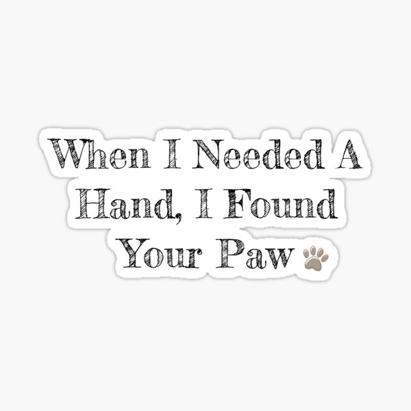 Item preview, When I Needed A Hand, I Found Your Paw Dog Quote Sticker designed and sold by Avant-Designs.