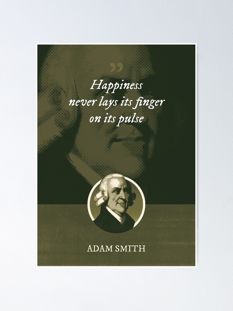 "Adam Smith Happiness never lays its finger on its pulse" Poster for