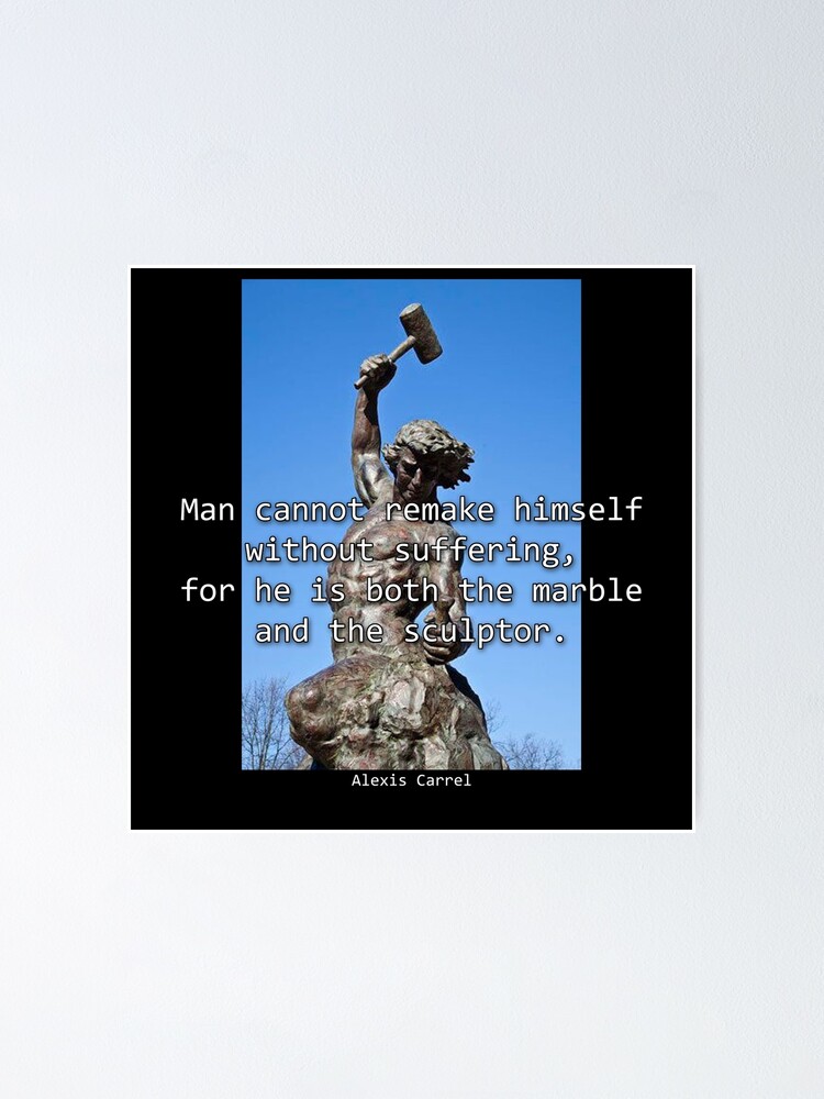  man cannot remake himself without suffering for he is both the marble