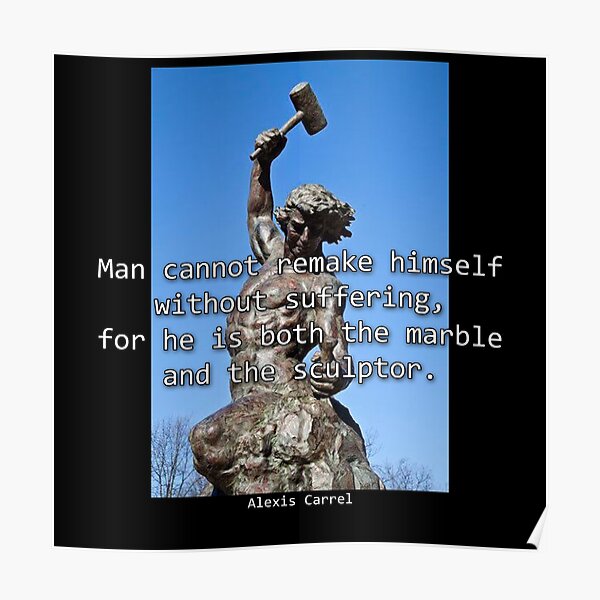  man cannot remake himself without suffering for he is both the marble