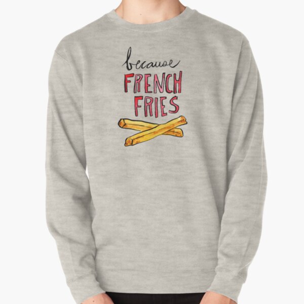 Because French Fries Pullover Sweatshirt
