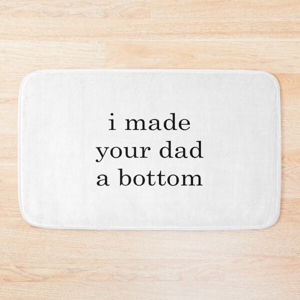 Item preview, I made your dad a bottom               designed and sold by OldCityCherry.